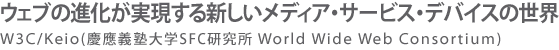 ウェブの進化が実現する新しいメディア・サービス・デバイスの世界 W3C/Keio(慶應義塾大学SFC研究所 World Wide Web Consortium)