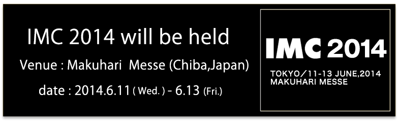 IMC2014 will be held
date : 2014.6.11(Wed.)-6.13(Fri.)
Venue : Makuhari  Messe (Chiba,Japan)
